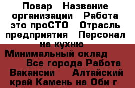 Повар › Название организации ­ Работа-это проСТО › Отрасль предприятия ­ Персонал на кухню › Минимальный оклад ­ 25 000 - Все города Работа » Вакансии   . Алтайский край,Камень-на-Оби г.